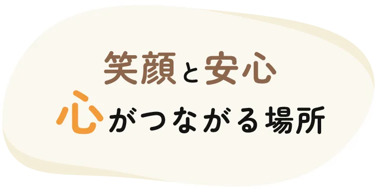 笑顔と安心心がつながる場所